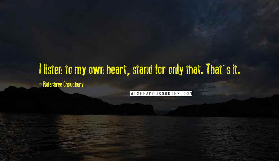 Rajashree Choudhury Quotes: I listen to my own heart, stand for only that. That's it.