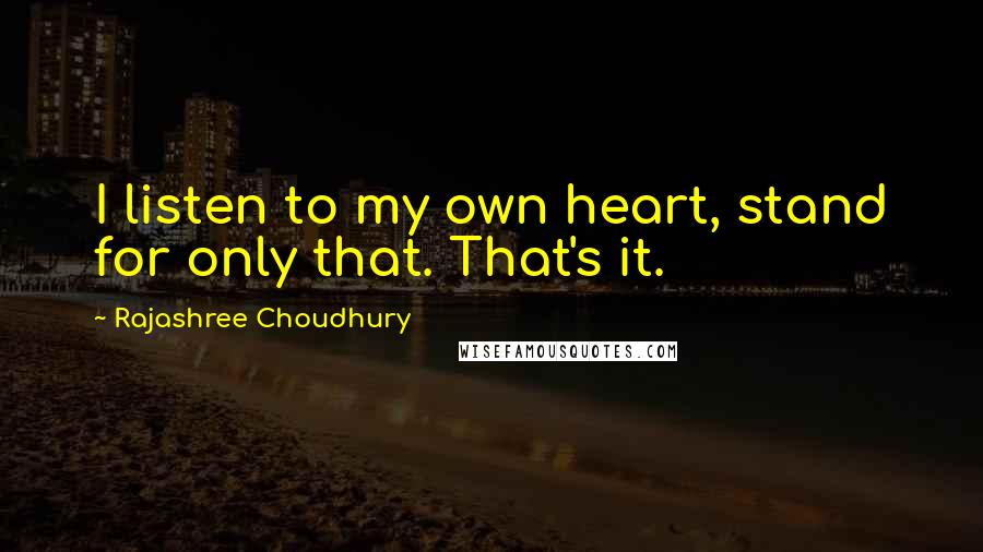 Rajashree Choudhury Quotes: I listen to my own heart, stand for only that. That's it.