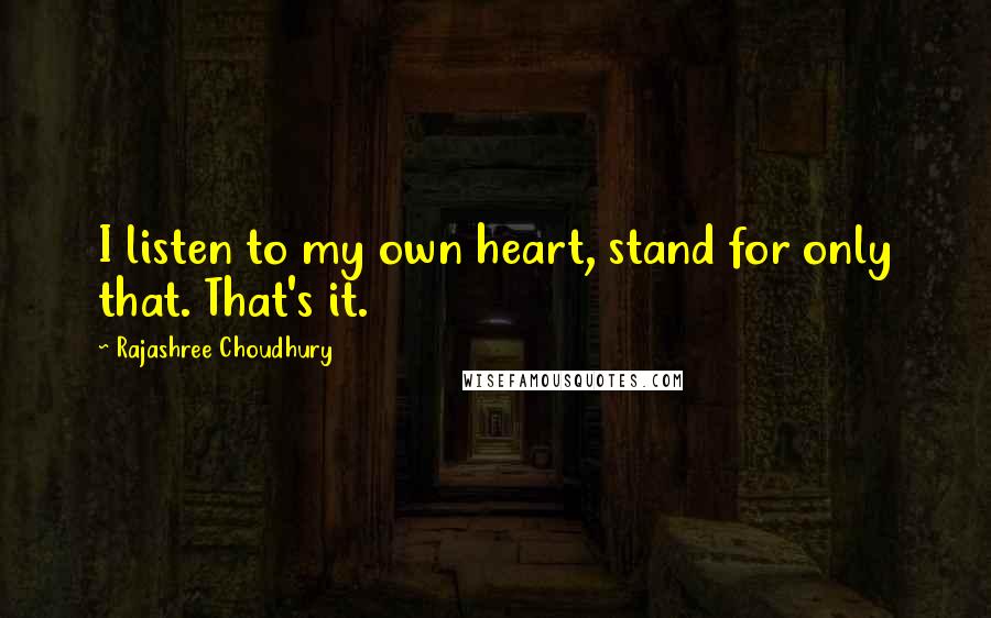 Rajashree Choudhury Quotes: I listen to my own heart, stand for only that. That's it.