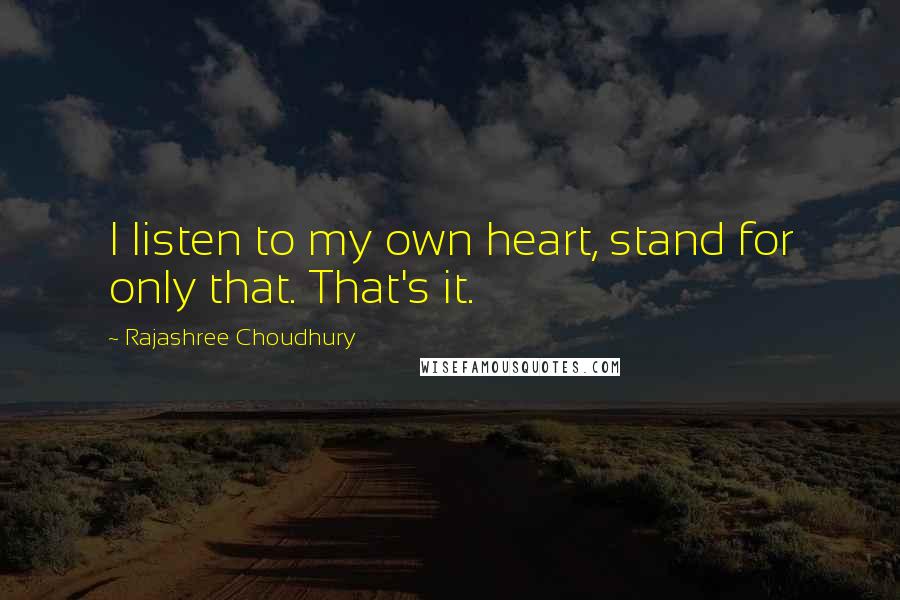 Rajashree Choudhury Quotes: I listen to my own heart, stand for only that. That's it.