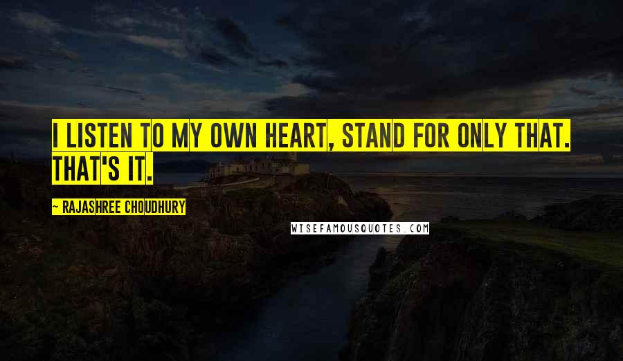 Rajashree Choudhury Quotes: I listen to my own heart, stand for only that. That's it.