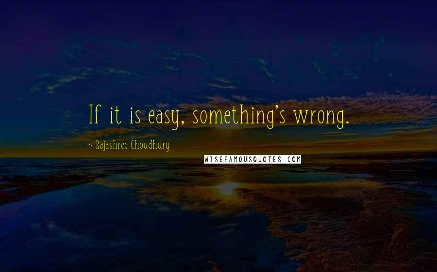 Rajashree Choudhury Quotes: If it is easy, something's wrong.