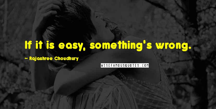 Rajashree Choudhury Quotes: If it is easy, something's wrong.