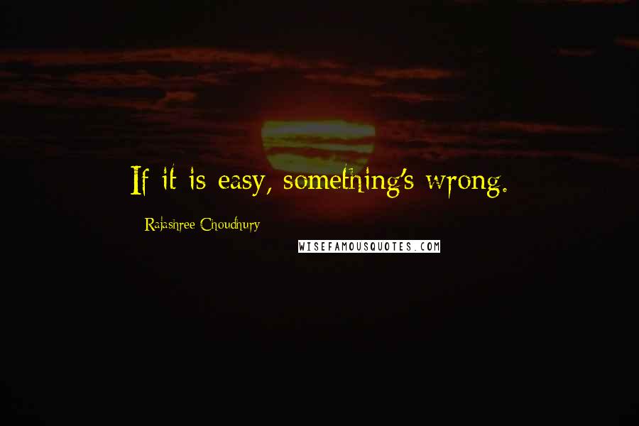 Rajashree Choudhury Quotes: If it is easy, something's wrong.