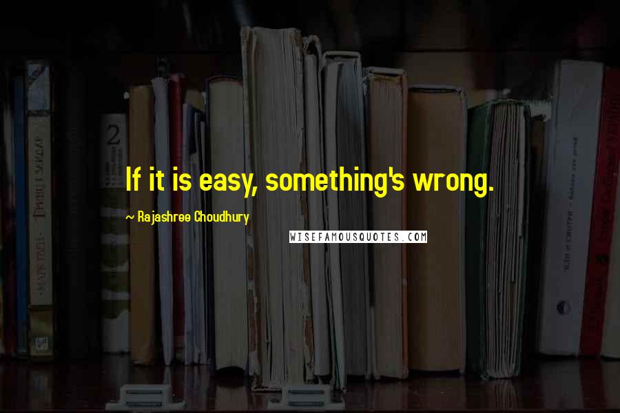 Rajashree Choudhury Quotes: If it is easy, something's wrong.