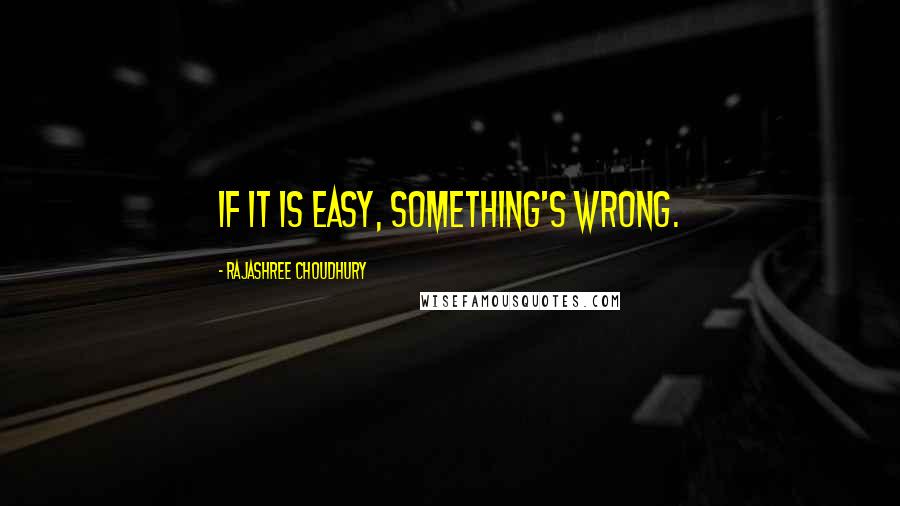 Rajashree Choudhury Quotes: If it is easy, something's wrong.