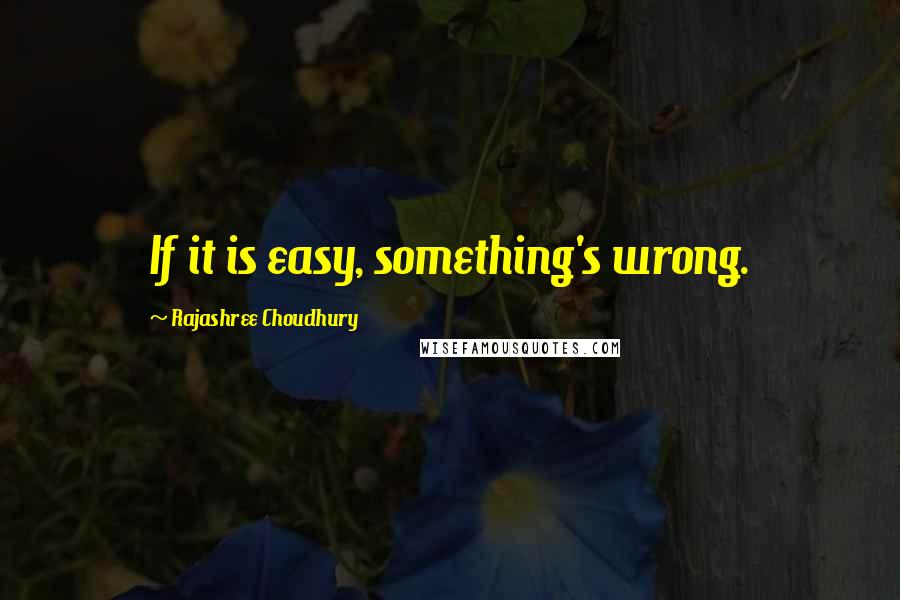 Rajashree Choudhury Quotes: If it is easy, something's wrong.