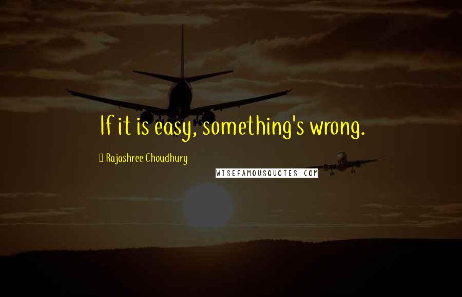 Rajashree Choudhury Quotes: If it is easy, something's wrong.