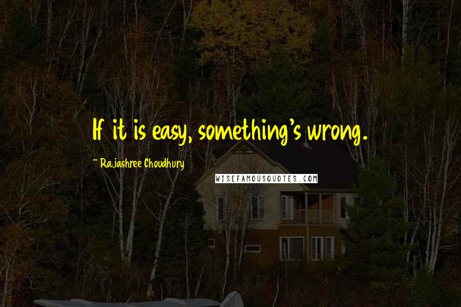 Rajashree Choudhury Quotes: If it is easy, something's wrong.