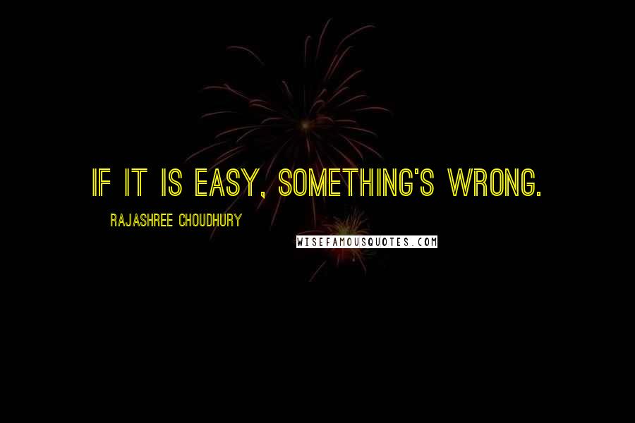 Rajashree Choudhury Quotes: If it is easy, something's wrong.