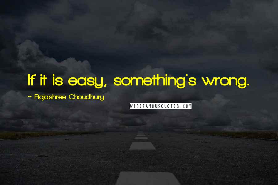 Rajashree Choudhury Quotes: If it is easy, something's wrong.