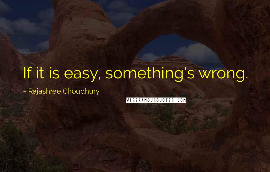 Rajashree Choudhury Quotes: If it is easy, something's wrong.