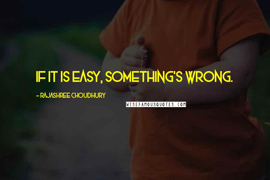 Rajashree Choudhury Quotes: If it is easy, something's wrong.