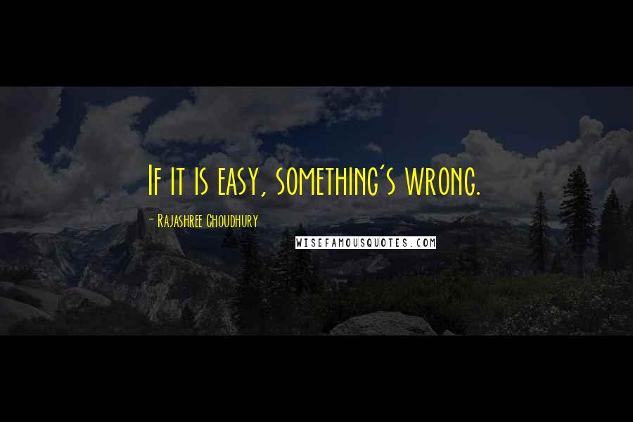 Rajashree Choudhury Quotes: If it is easy, something's wrong.