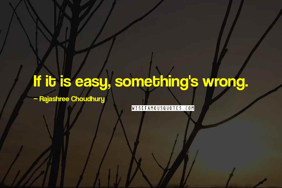 Rajashree Choudhury Quotes: If it is easy, something's wrong.