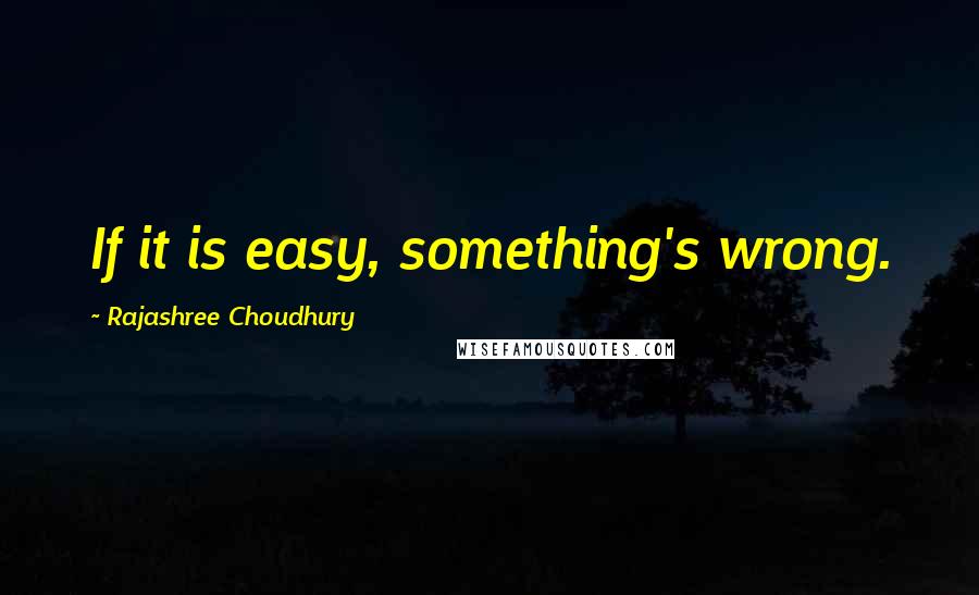 Rajashree Choudhury Quotes: If it is easy, something's wrong.