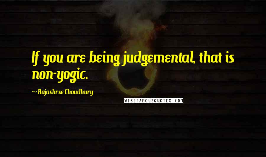 Rajashree Choudhury Quotes: If you are being judgemental, that is non-yogic.