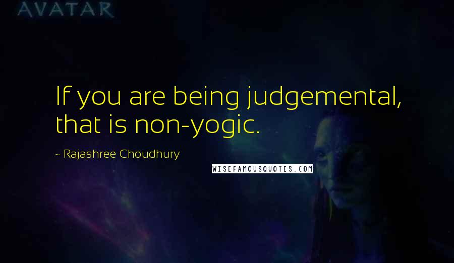 Rajashree Choudhury Quotes: If you are being judgemental, that is non-yogic.