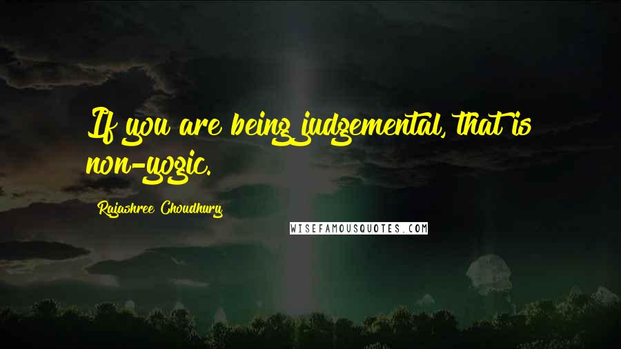 Rajashree Choudhury Quotes: If you are being judgemental, that is non-yogic.