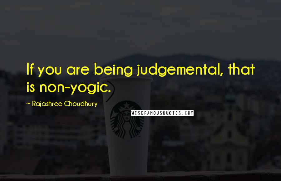 Rajashree Choudhury Quotes: If you are being judgemental, that is non-yogic.