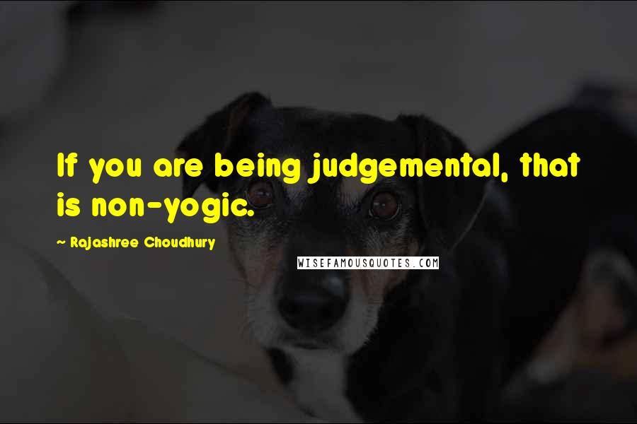 Rajashree Choudhury Quotes: If you are being judgemental, that is non-yogic.