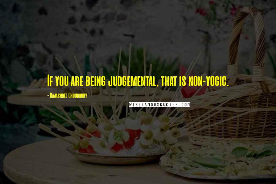 Rajashree Choudhury Quotes: If you are being judgemental, that is non-yogic.