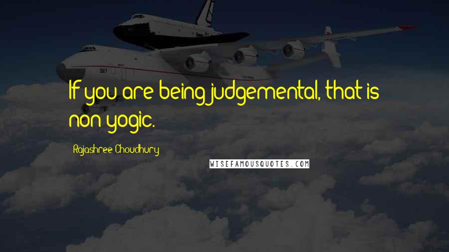 Rajashree Choudhury Quotes: If you are being judgemental, that is non-yogic.