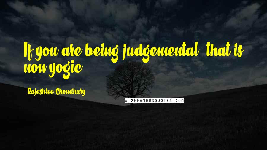 Rajashree Choudhury Quotes: If you are being judgemental, that is non-yogic.