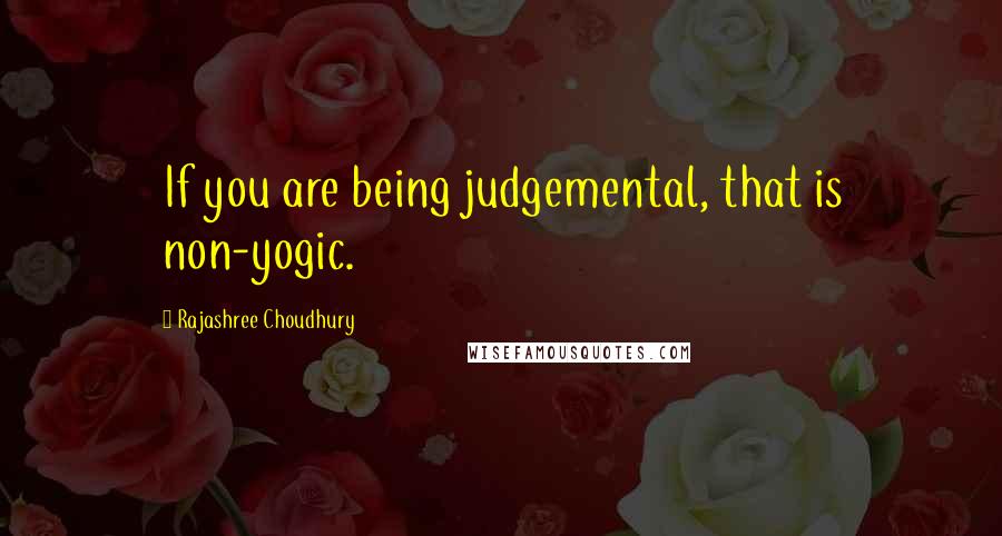 Rajashree Choudhury Quotes: If you are being judgemental, that is non-yogic.