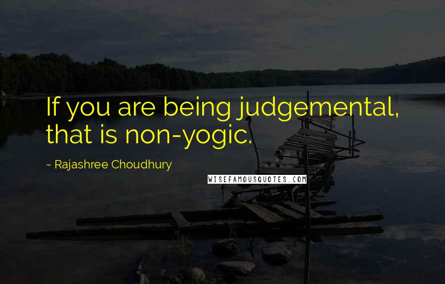 Rajashree Choudhury Quotes: If you are being judgemental, that is non-yogic.