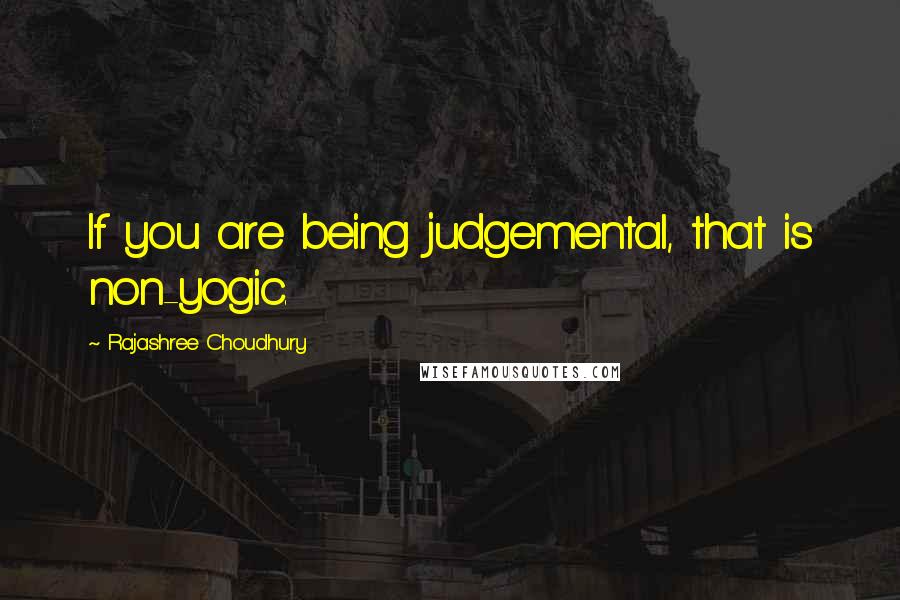 Rajashree Choudhury Quotes: If you are being judgemental, that is non-yogic.