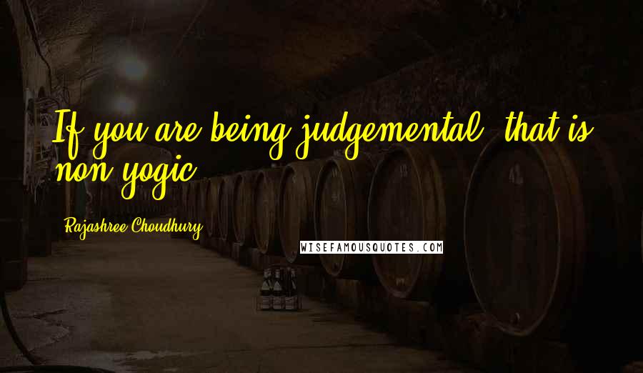 Rajashree Choudhury Quotes: If you are being judgemental, that is non-yogic.