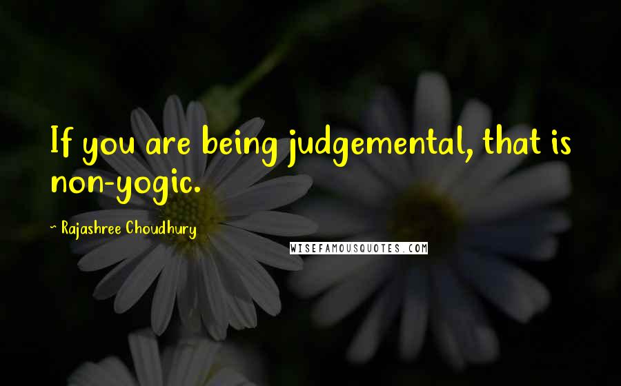 Rajashree Choudhury Quotes: If you are being judgemental, that is non-yogic.