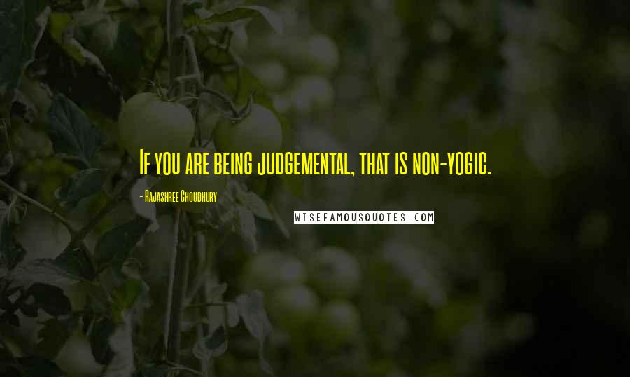 Rajashree Choudhury Quotes: If you are being judgemental, that is non-yogic.