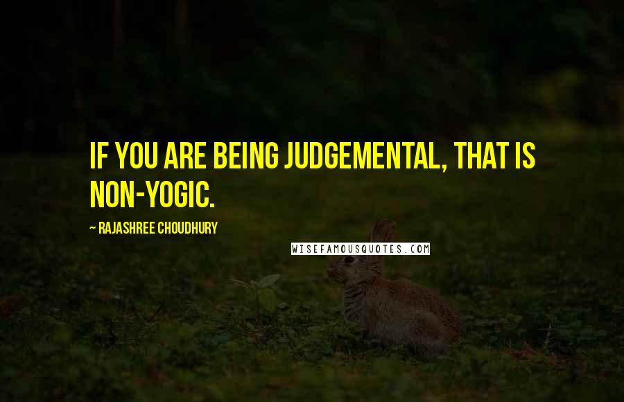 Rajashree Choudhury Quotes: If you are being judgemental, that is non-yogic.