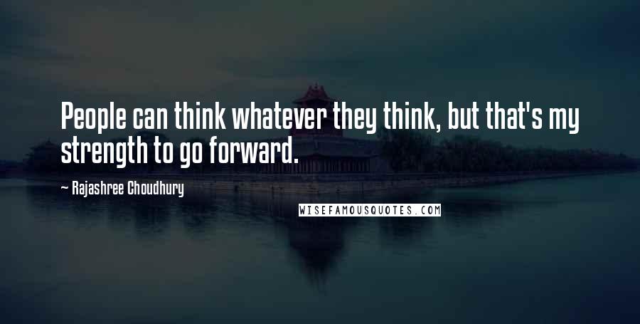 Rajashree Choudhury Quotes: People can think whatever they think, but that's my strength to go forward.