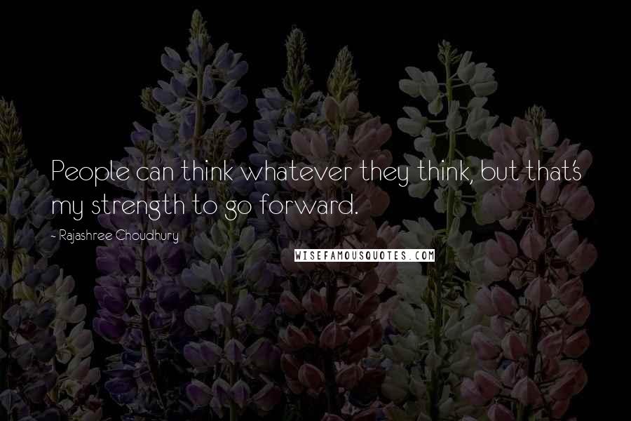 Rajashree Choudhury Quotes: People can think whatever they think, but that's my strength to go forward.