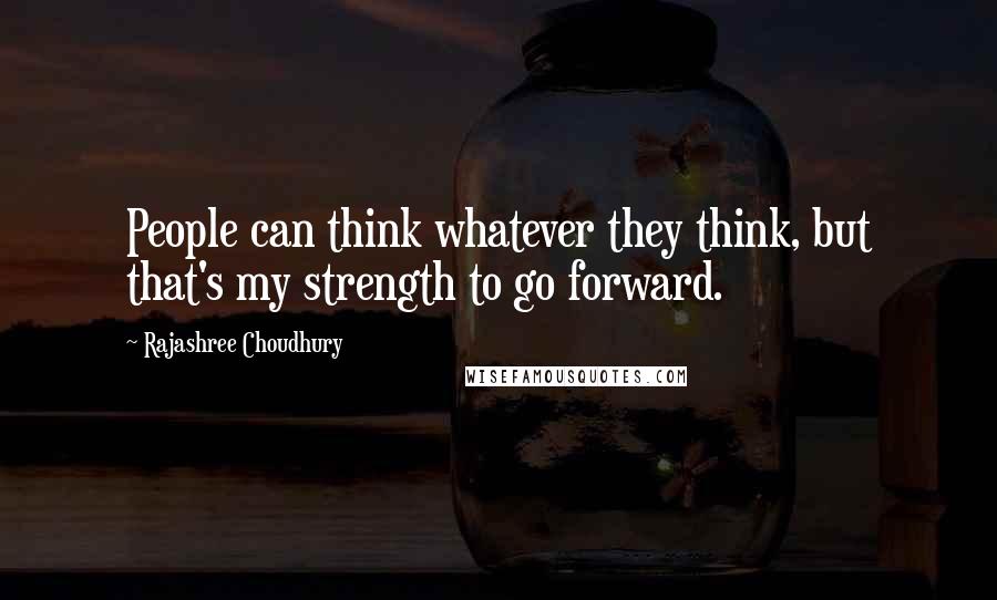 Rajashree Choudhury Quotes: People can think whatever they think, but that's my strength to go forward.