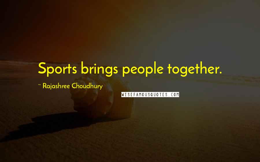 Rajashree Choudhury Quotes: Sports brings people together.