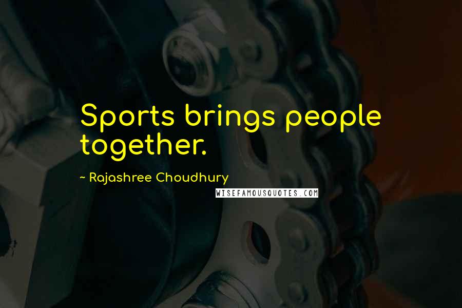 Rajashree Choudhury Quotes: Sports brings people together.