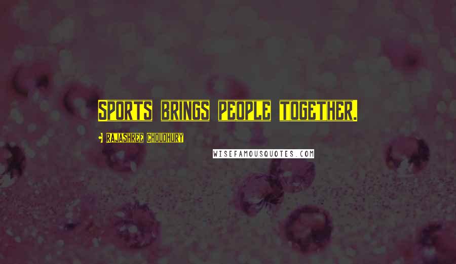 Rajashree Choudhury Quotes: Sports brings people together.