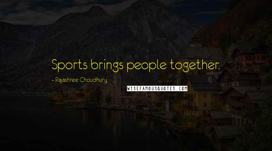 Rajashree Choudhury Quotes: Sports brings people together.