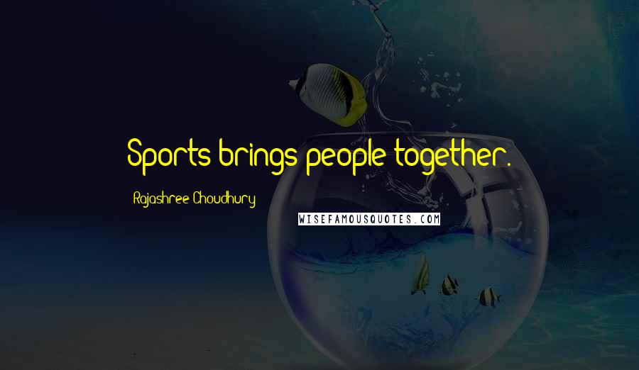 Rajashree Choudhury Quotes: Sports brings people together.