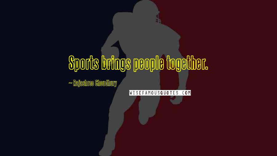 Rajashree Choudhury Quotes: Sports brings people together.