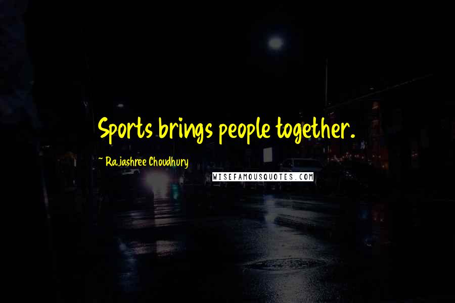 Rajashree Choudhury Quotes: Sports brings people together.