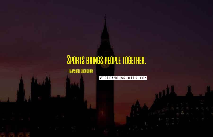 Rajashree Choudhury Quotes: Sports brings people together.