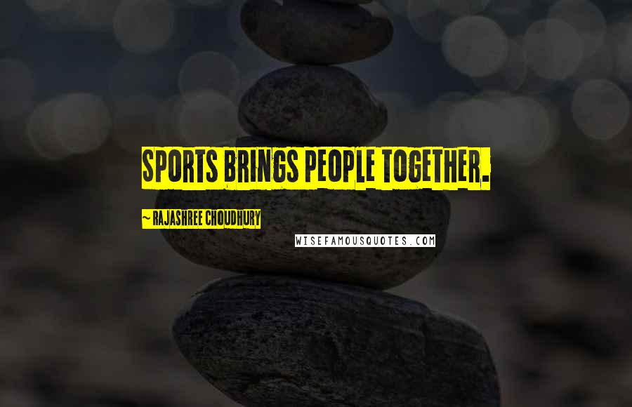 Rajashree Choudhury Quotes: Sports brings people together.