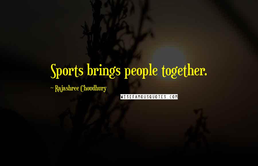 Rajashree Choudhury Quotes: Sports brings people together.