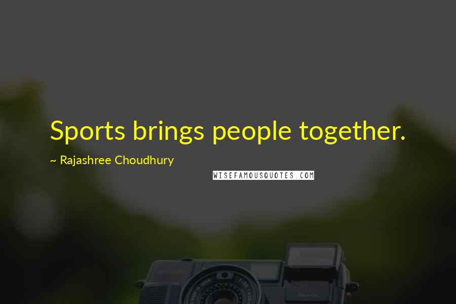 Rajashree Choudhury Quotes: Sports brings people together.