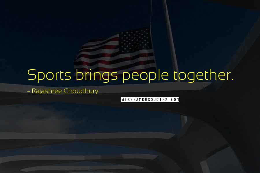 Rajashree Choudhury Quotes: Sports brings people together.